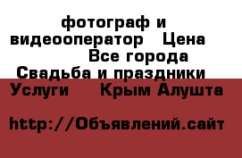 фотограф и  видеооператор › Цена ­ 2 000 - Все города Свадьба и праздники » Услуги   . Крым,Алушта